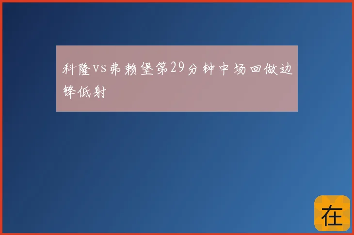 科隆vs弗赖堡第29分钟中场回做边锋低射