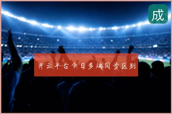 开云平台今日多端同步区别