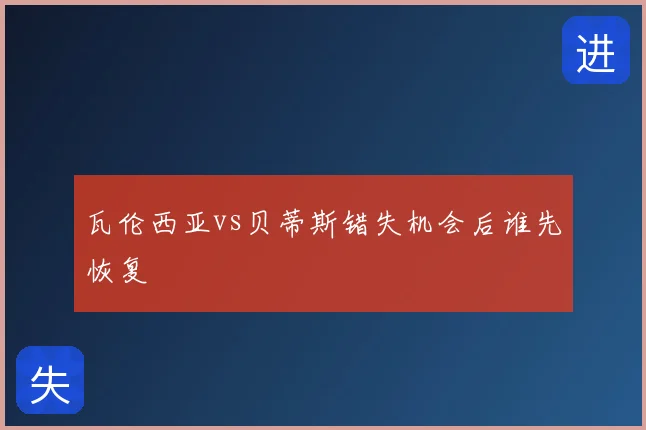 瓦伦西亚vs贝蒂斯错失机会后谁先恢复
