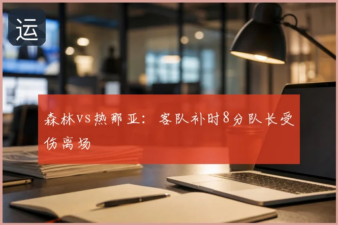 森林vs热那亚：客队补时8分队长受伤离场