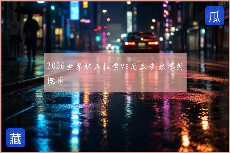 2026世界杯库拉索vs厄瓜多尔零封概率