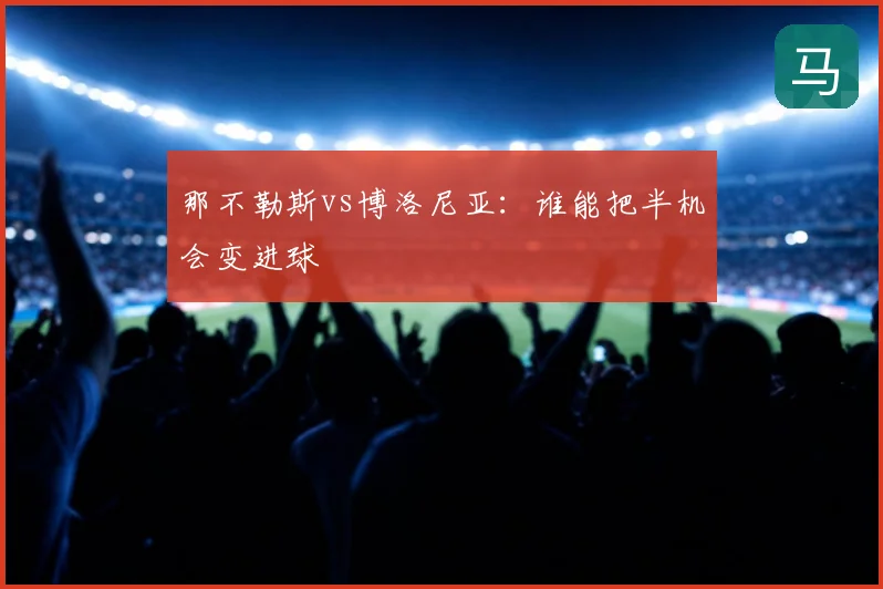那不勒斯vs博洛尼亚：谁能把半机会变进球