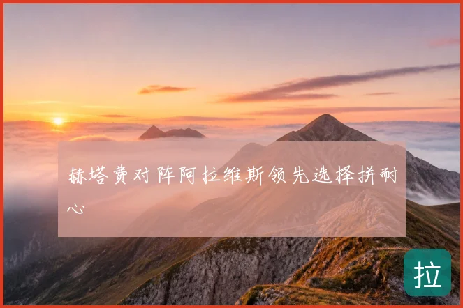 赫塔费对阵阿拉维斯领先选择拼耐心