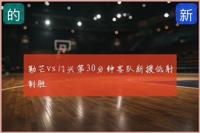勒芒vs门兴第30分钟客队新援低射制胜