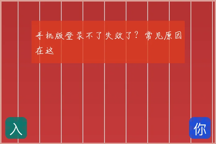 手机版登录不了失效了?常见原因在这